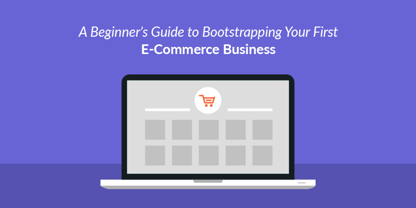 A Beginner’s Guide to Bootstrapping Your First E-Commerce Business